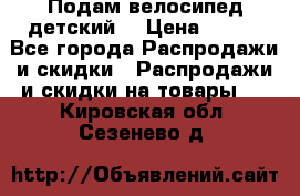 Подам велосипед детский. › Цена ­ 700 - Все города Распродажи и скидки » Распродажи и скидки на товары   . Кировская обл.,Сезенево д.